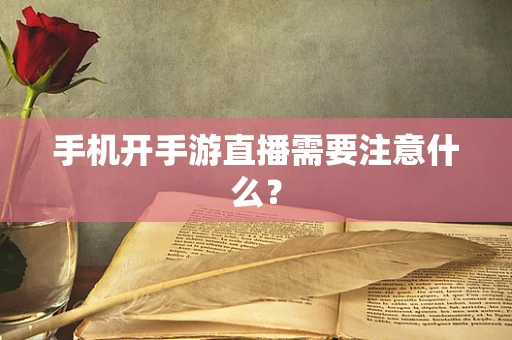 手机开手游直播需要注意什么？