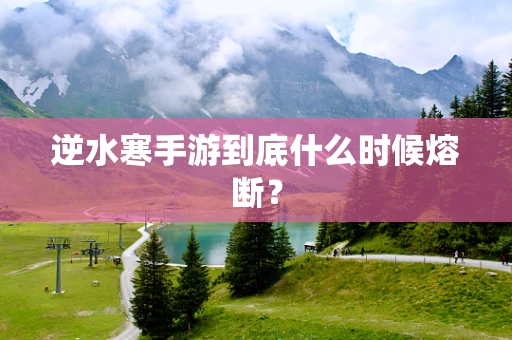 逆水寒手游到底什么时候熔断？