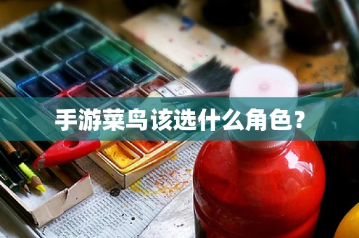 手游菜鸟该选什么角色？