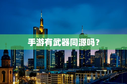 手游有武器同源吗？