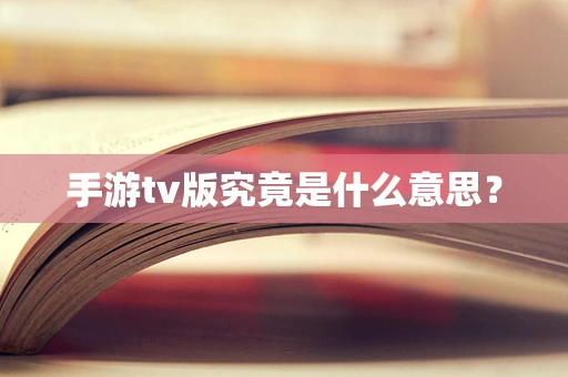 手游tv版究竟是什么意思？