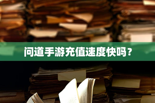 问道手游充值速度快吗？