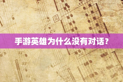 手游英雄为什么没有对话？