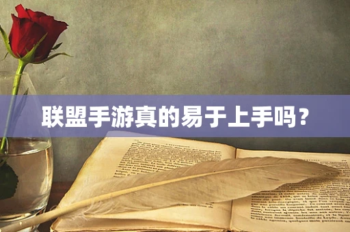 联盟手游真的易于上手吗？