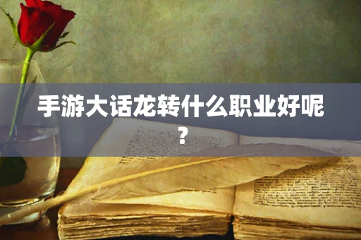 手游大话龙转什么职业好呢？