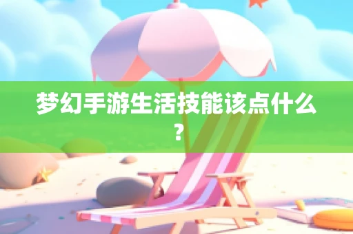 梦幻手游生活技能该点什么？