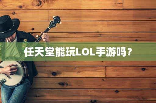 任天堂能玩LOL手游吗？