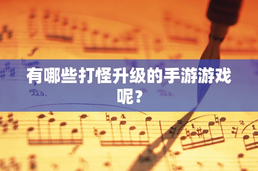 有哪些打怪升级的手游游戏呢？