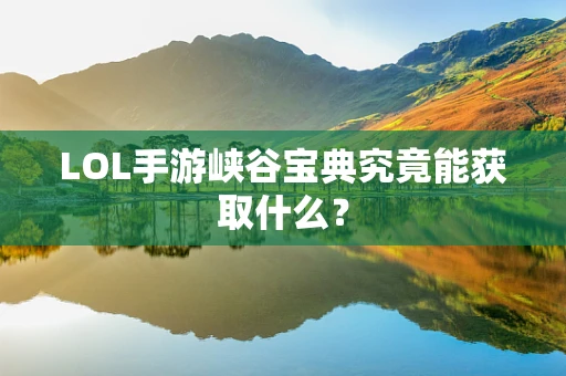 LOL手游峡谷宝典究竟能获取什么？