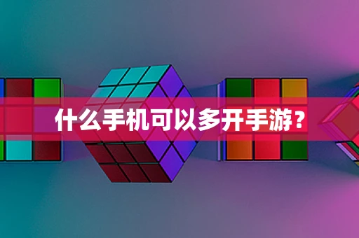 什么手机可以多开手游？