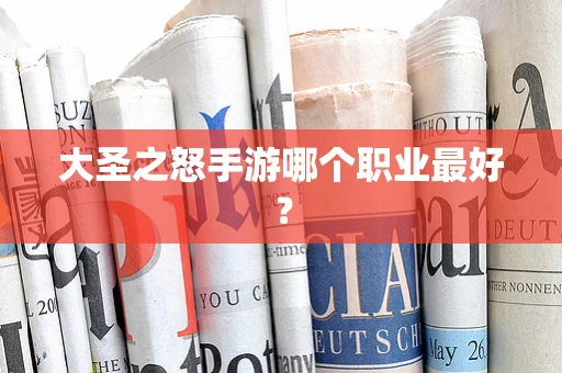 大圣之怒手游哪个职业最好？