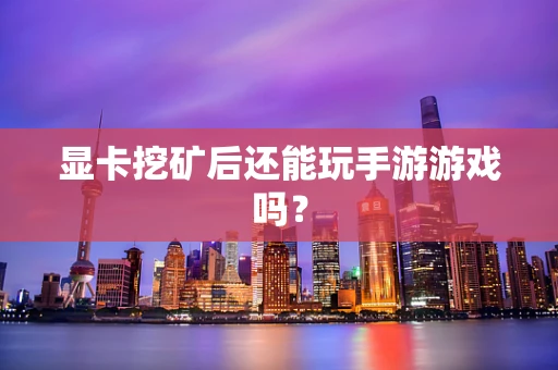 显卡挖矿后还能玩手游游戏吗？