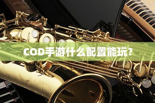 COD手游什么配置能玩？