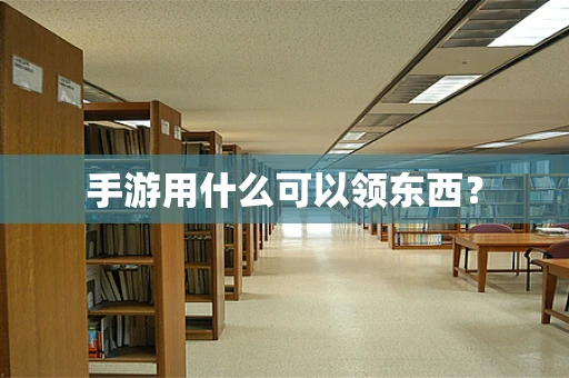 手游用什么可以领东西？