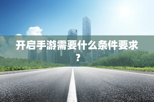 开启手游需要什么条件要求？