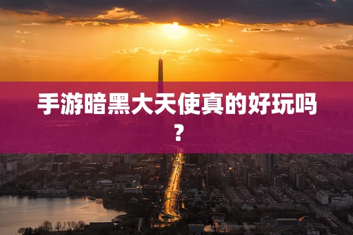 手游暗黑大天使真的好玩吗？