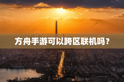 方舟手游可以跨区联机吗？