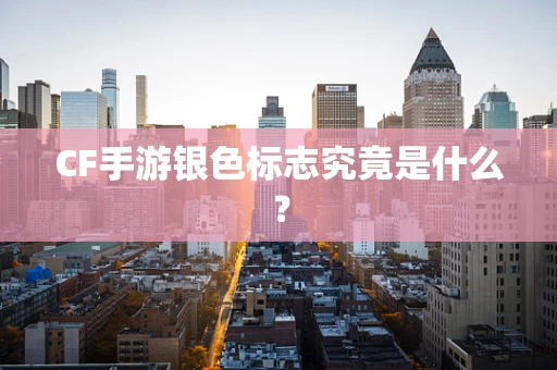 CF手游银色标志究竟是什么？