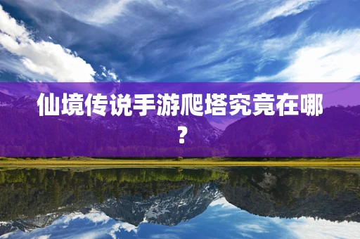 仙境传说手游爬塔究竟在哪？