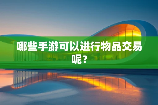 哪些手游可以进行物品交易呢？