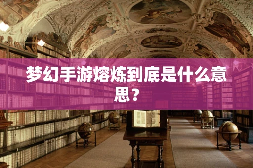 梦幻手游熔炼到底是什么意思？