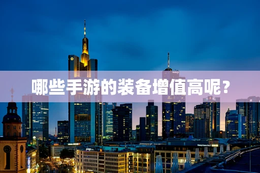 哪些手游的装备增值高呢？