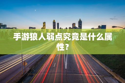 手游狼人弱点究竟是什么属性？