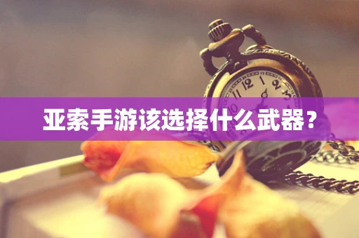 亚索手游该选择什么武器？