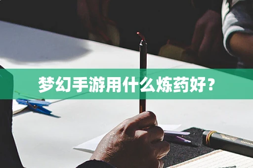 梦幻手游用什么炼药好？