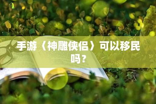 手游〈神雕侠侣〉可以移民吗？
