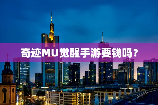 奇迹MU觉醒手游要钱吗？