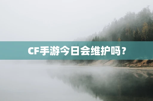 CF手游今日会维护吗？