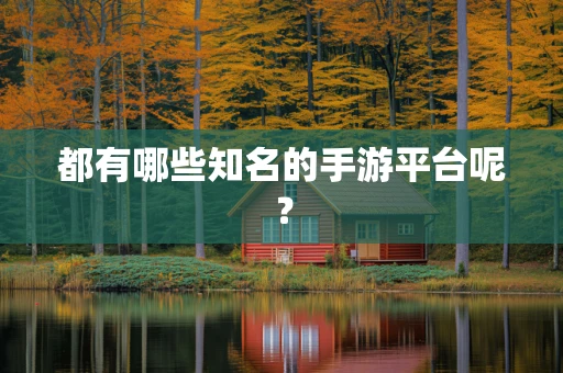 都有哪些知名的手游平台呢？