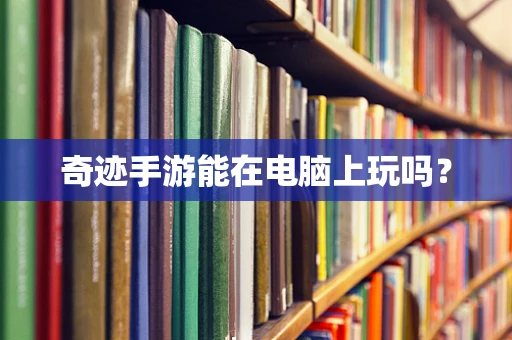 奇迹手游能在电脑上玩吗？