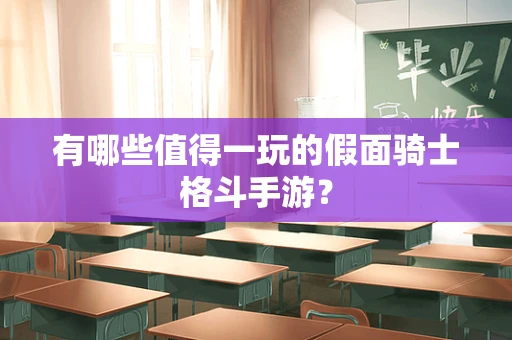 有哪些值得一玩的假面骑士格斗手游？
