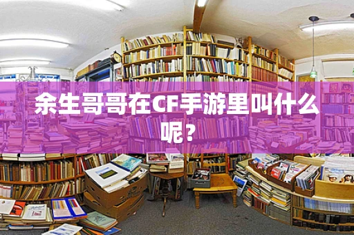 余生哥哥在CF手游里叫什么呢？