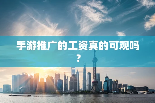 手游推广的工资真的可观吗？