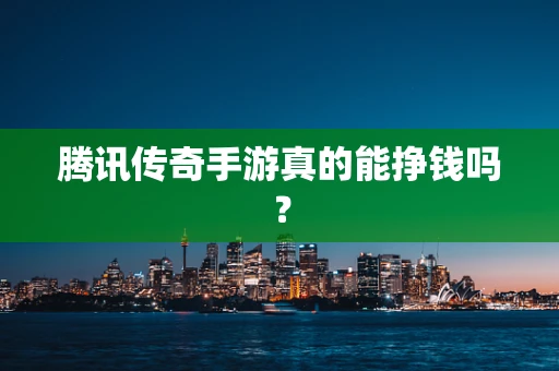 腾讯传奇手游真的能挣钱吗？