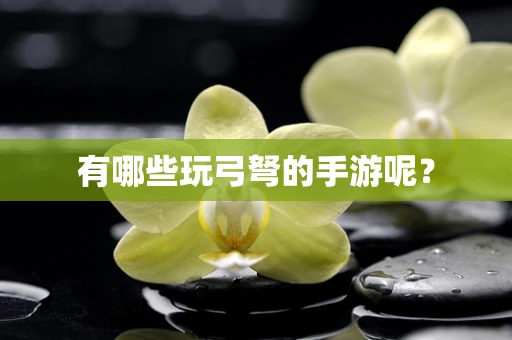有哪些玩弓弩的手游呢？