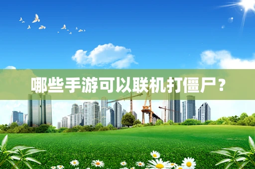 哪些手游可以联机打僵尸？