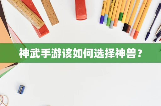 神武手游该如何选择神兽？