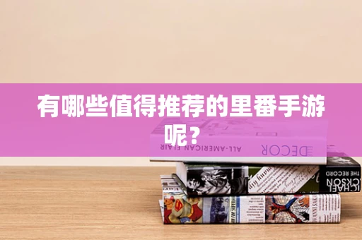有哪些值得推荐的里番手游呢？