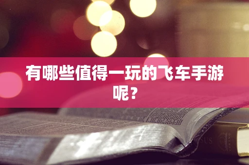 有哪些值得一玩的飞车手游呢？