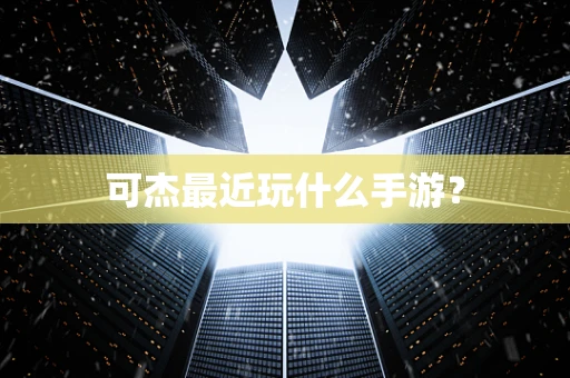 可杰最近玩什么手游？