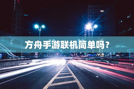 方舟手游联机简单吗？