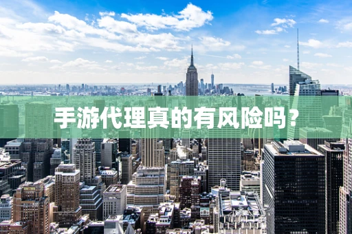 手游代理真的有风险吗？