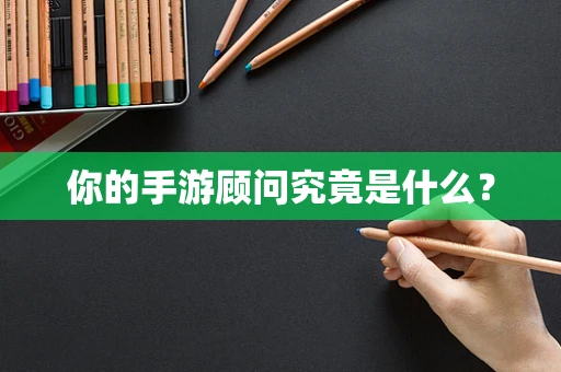 你的手游顾问究竟是什么？