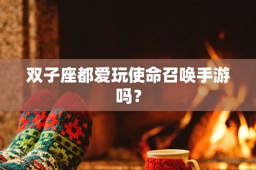 双子座都爱玩使命召唤手游吗？