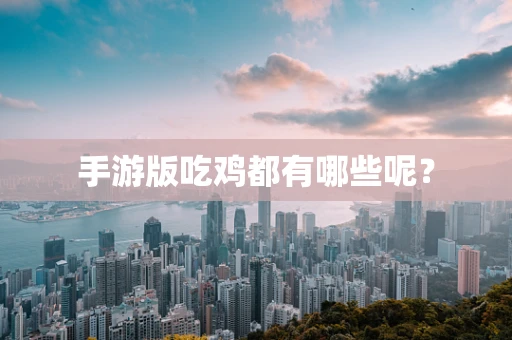 手游版吃鸡都有哪些呢？