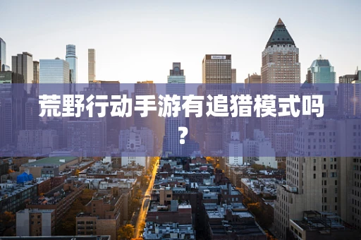 荒野行动手游有追猎模式吗？
